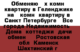 Обменяю 2-х комн. квартиру в Геленджике на 1-комн. квартиру в Санкт-Петербурге - Все города Недвижимость » Дома, коттеджи, дачи обмен   . Ростовская обл.,Каменск-Шахтинский г.